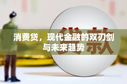 盐津消费贷，现代金融的双刃剑与未来趋势