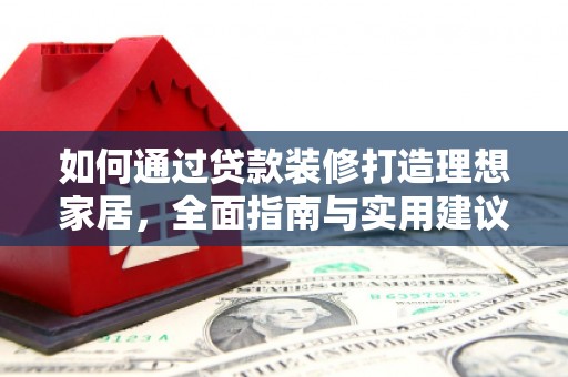 盐津如何通过贷款装修打造理想家居，全面指南与实用建议
