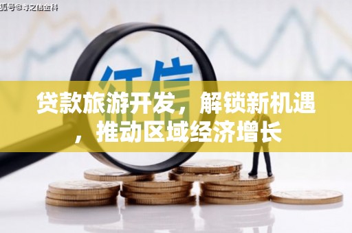 盐津贷款旅游开发，解锁新机遇，推动区域经济增长