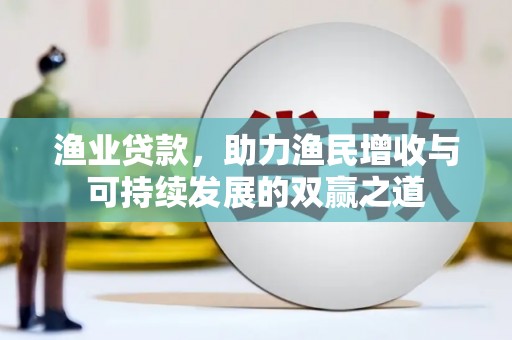 盐津渔业贷款，助力渔民增收与可持续发展的双赢之道