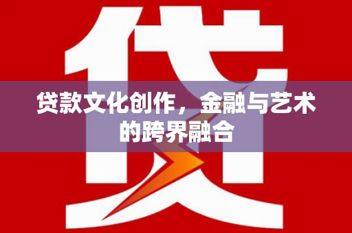 盐津贷款文化创作，金融与艺术的跨界融合