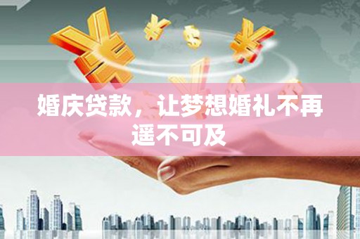 盐津婚庆贷款，让梦想婚礼不再遥不可及