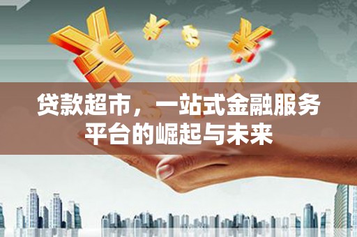 盐津贷款超市，一站式金融服务平台的崛起与未来