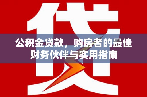 盐津公积金贷款，购房者的最佳财务伙伴与实用指南