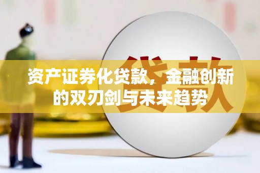 盐津资产证券化贷款，金融创新的双刃剑与未来趋势
