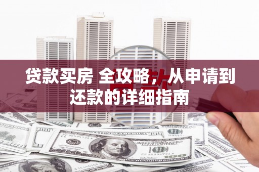 盐津贷款买房 全攻略，从申请到还款的详细指南