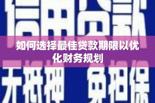 盐津如何选择最佳贷款期限以优化财务规划