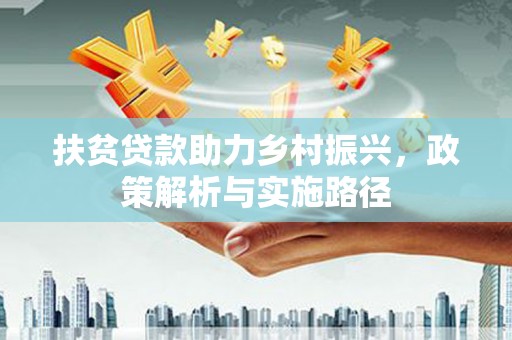盐津扶贫贷款助力乡村振兴，政策解析与实施路径