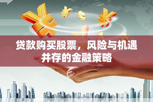 盐津贷款购买股票，风险与机遇并存的金融策略