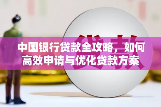 盐津中国银行贷款全攻略，如何高效申请与优化贷款方案