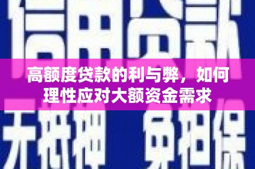 盐津高额度贷款的利与弊，如何理性应对大额资金需求