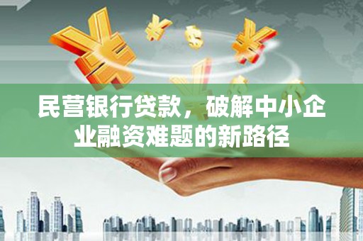 盐津民营银行贷款，破解中小企业融资难题的新路径
