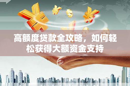 盐津高额度贷款全攻略，如何轻松获得大额资金支持