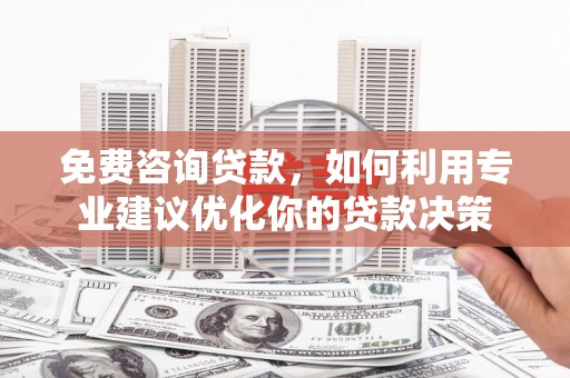 盐津免费咨询贷款，如何利用专业建议优化你的贷款决策