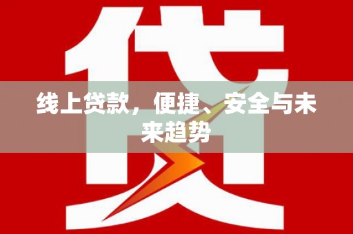 盐津线上贷款，便捷、安全与未来趋势