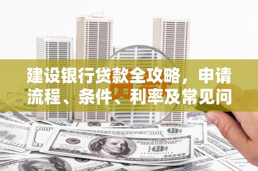盐津建设银行贷款全攻略，申请流程、条件、利率及常见问题解答