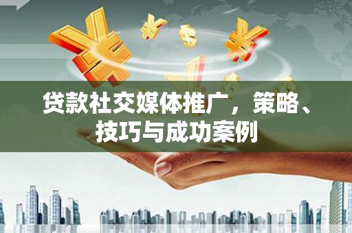 盐津贷款社交媒体推广，策略、技巧与成功案例