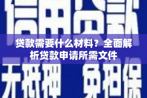 盐津贷款需要什么材料？全面解析贷款申请所需文件