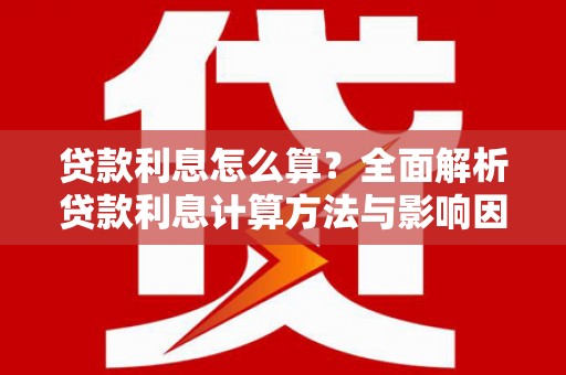 盐津贷款利息怎么算？全面解析贷款利息计算方法与影响因素