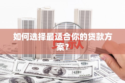 盐津如何选择最适合你的贷款方案？