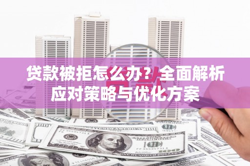 盐津贷款被拒怎么办？全面解析应对策略与优化方案
