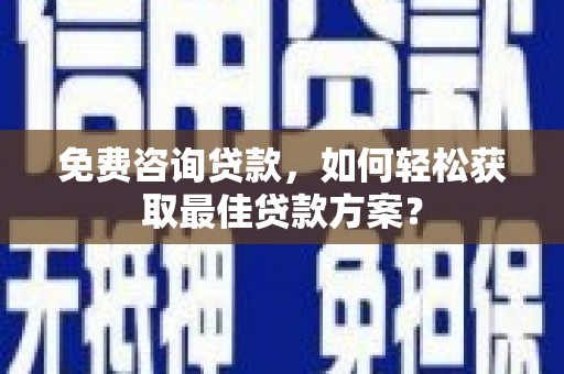 盐津免费咨询贷款，如何轻松获取最佳贷款方案？