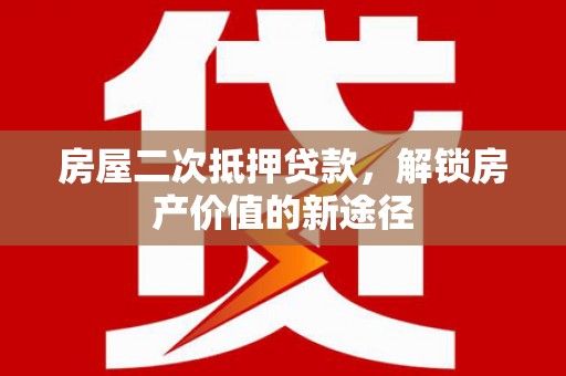 盐津房屋二次抵押贷款，解锁房产价值的新途径