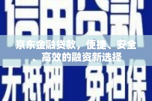 盐津京东金融贷款，便捷、安全、高效的融资新选择