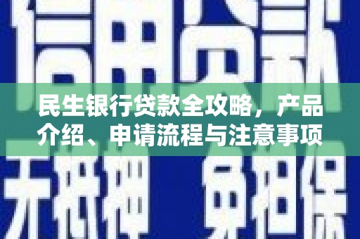 盐津民生银行贷款全攻略，产品介绍、申请流程与注意事项